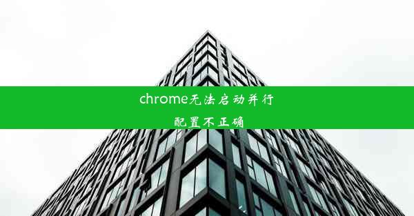 chrome无法启动并行配置不正确