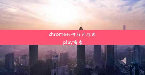 chrome如何打开谷歌play商店