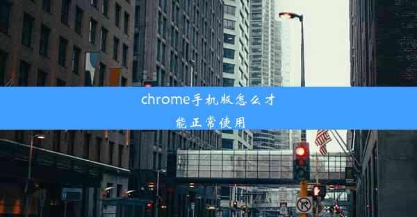 chrome手机版怎么才能正常使用