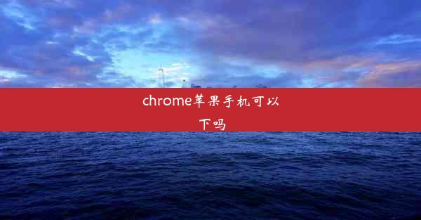 chrome苹果手机可以下吗