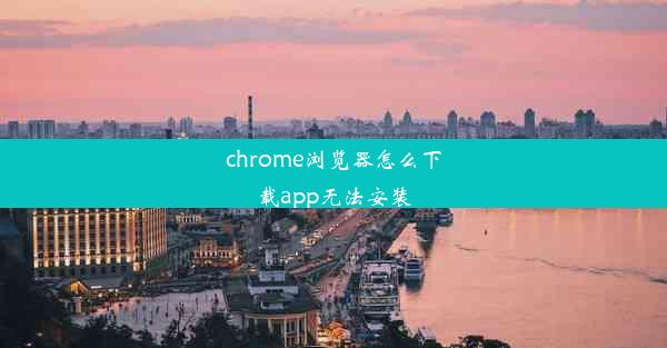 chrome浏览器怎么下载app无法安装