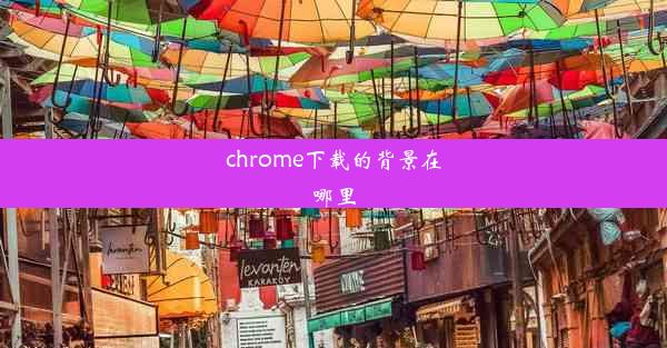 chrome下载的背景在哪里