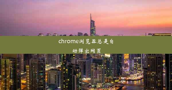 chrome浏览器总是自动弹出网页