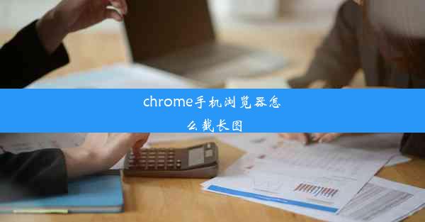 chrome手机浏览器怎么截长图