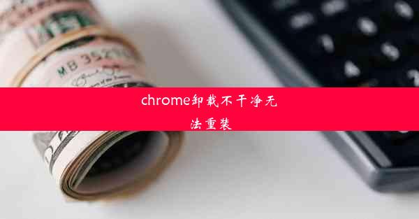 chrome卸载不干净无法重装