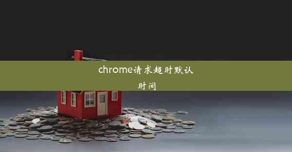 chrome请求超时默认时间