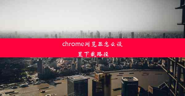 chrome浏览器怎么设置下载路径