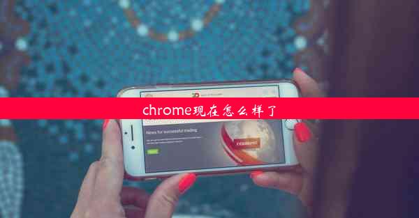 chrome现在怎么样了