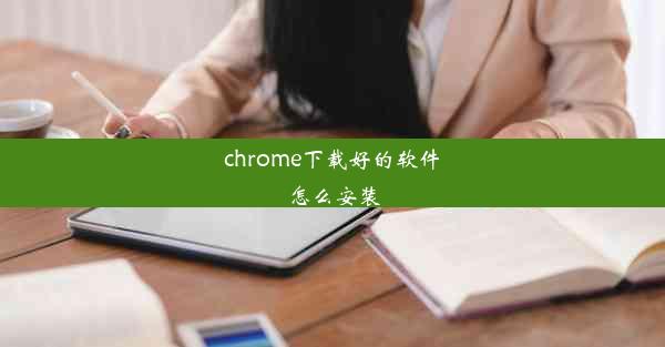 chrome下载好的软件怎么安装