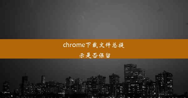 chrome下载文件总提示是否保留