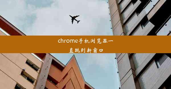 chrome手机浏览器一直跳到新窗口