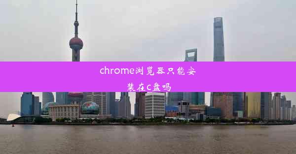 chrome浏览器只能安装在c盘吗