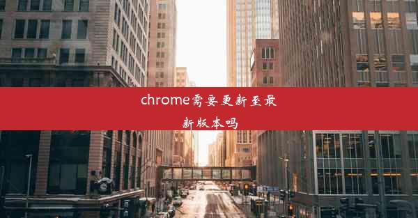 chrome需要更新至最新版本吗