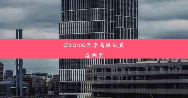 chrome显示高级设置在哪里