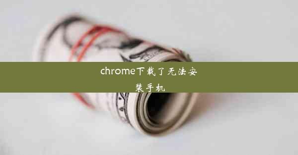 chrome下载了无法安装手机