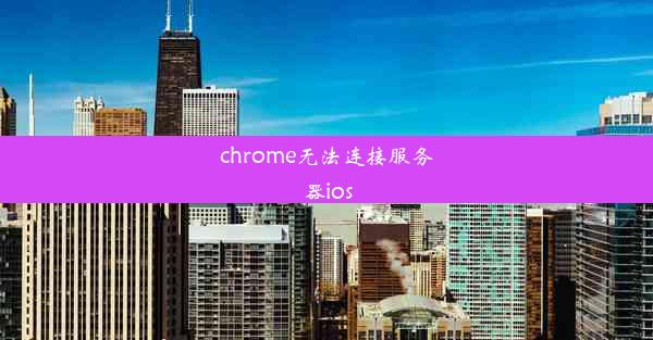 chrome无法连接服务器ios