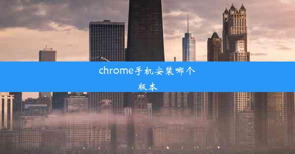 chrome手机安装哪个版本