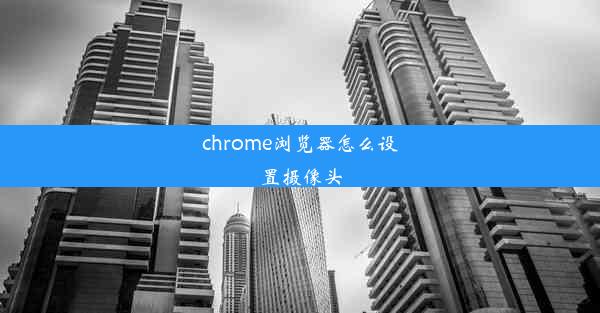 chrome浏览器怎么设置摄像头