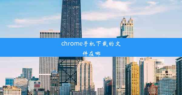 chrome手机下载的文件在哪