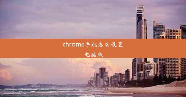 chrome手机怎么设置电脑版