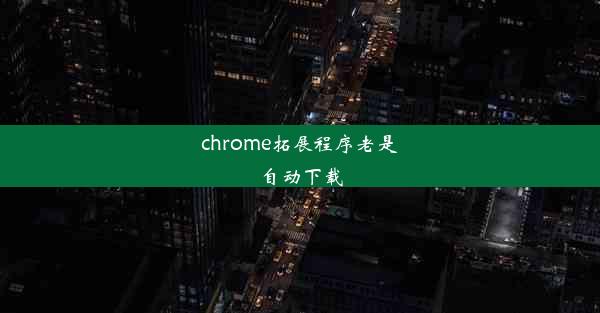 chrome拓展程序老是自动下载