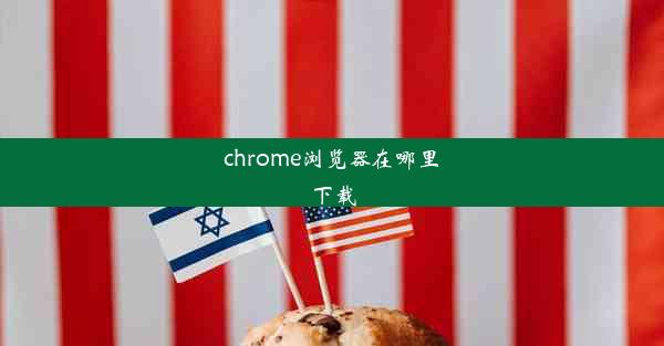 chrome浏览器在哪里下载