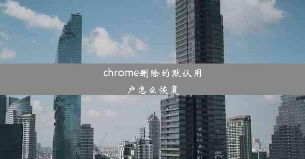 chrome删除的默认用户怎么恢复