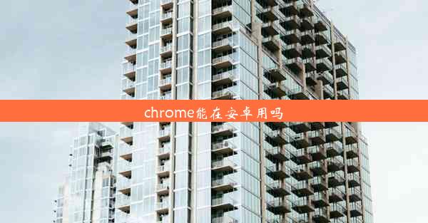 chrome能在安卓用吗