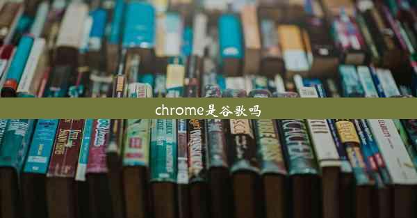 chrome是谷歌吗