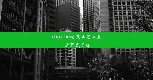 chrome浏览器怎么显示下载图标