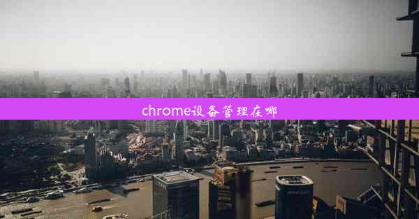 chrome设备管理在哪