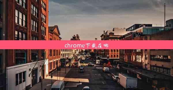 chrome下载在哪