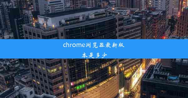 chrome浏览器最新版本是多少