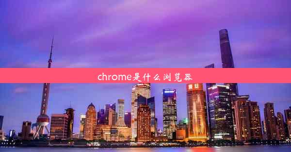 chrome是什么浏览器