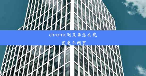 chrome浏览器怎么截图整个网页