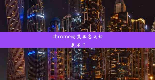 chrome浏览器怎么卸载不了