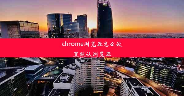 chrome浏览器怎么设置默认浏览器