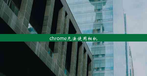 chrome无法使用相机