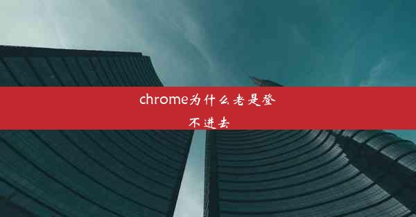 chrome为什么老是登不进去