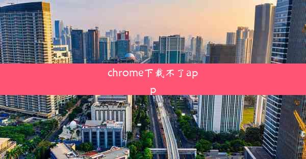 chrome下载不了app