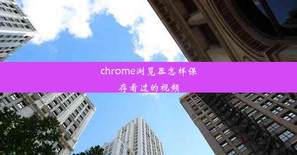 chrome浏览器怎样保存看过的视频