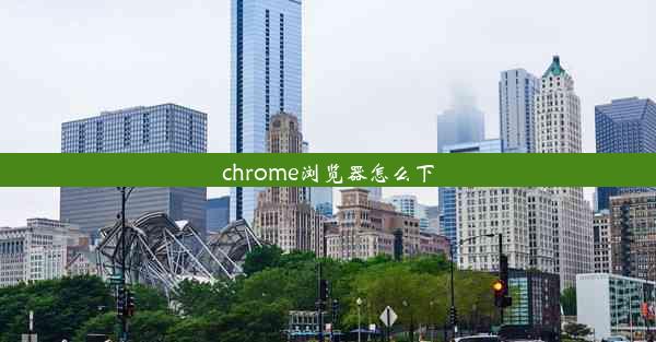 chrome浏览器怎么下