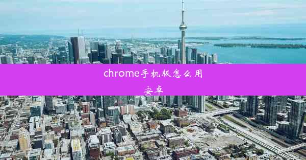 chrome手机版怎么用安卓