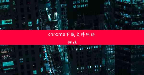 chrome下载文件网络错误