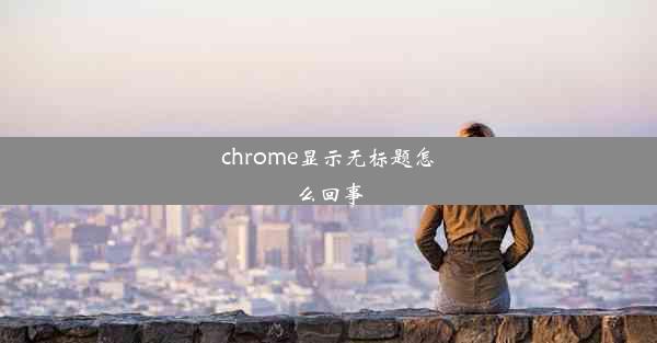 chrome显示无标题怎么回事