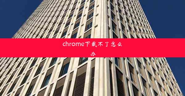 chrome下载不了怎么办