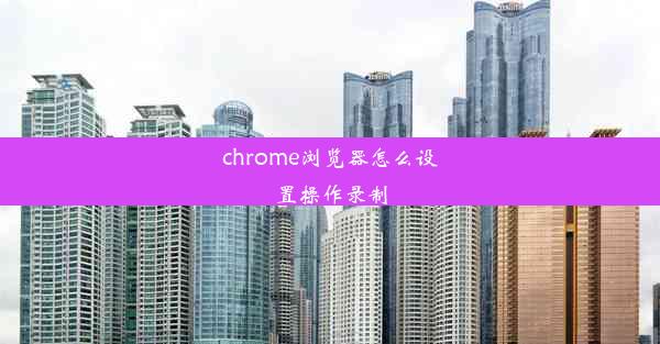 chrome浏览器怎么设置操作录制