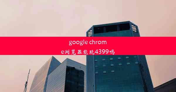 google chrome浏览器能玩4399吗