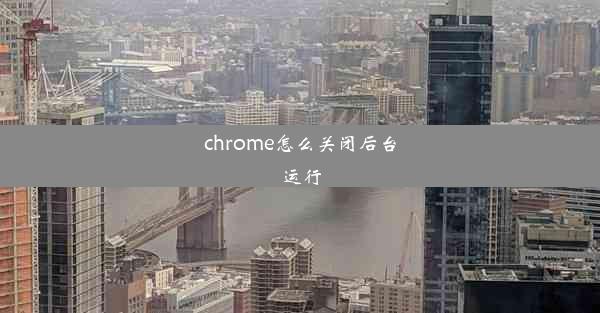 chrome怎么关闭后台运行