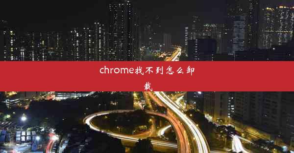 chrome找不到怎么卸载